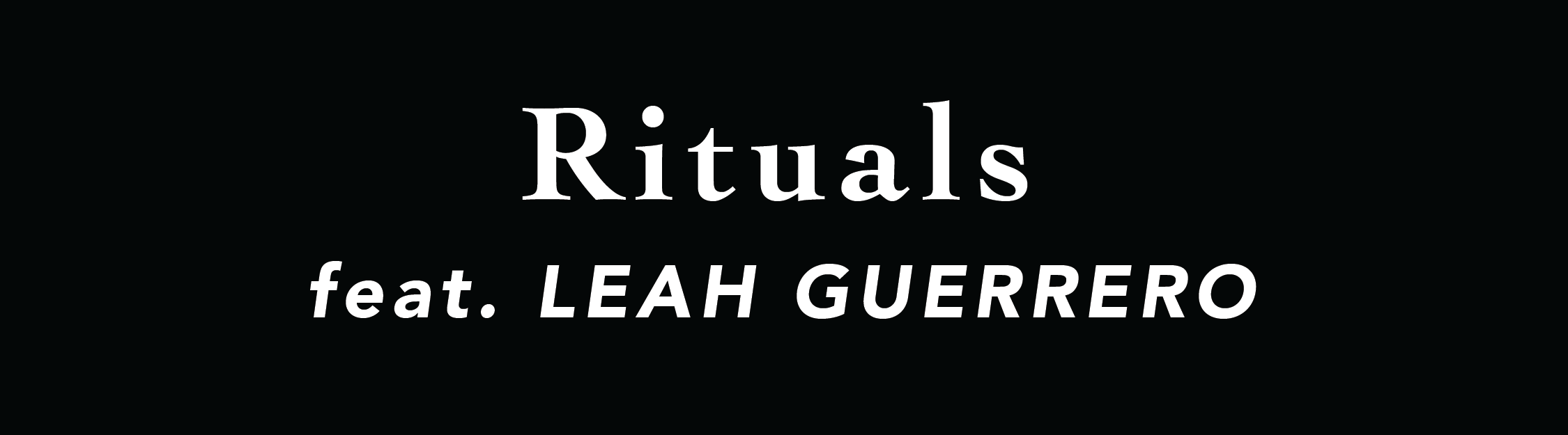 RITUALS: FEAT. LEAH GUERRERO